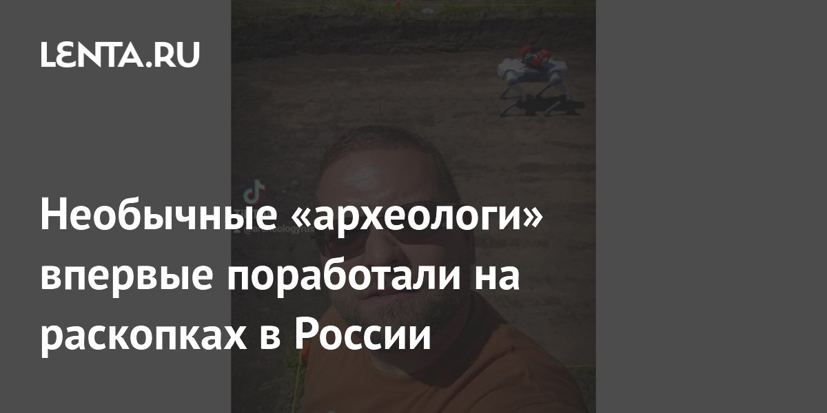 Необычные «археологи» впервые поработали на раскопках в России