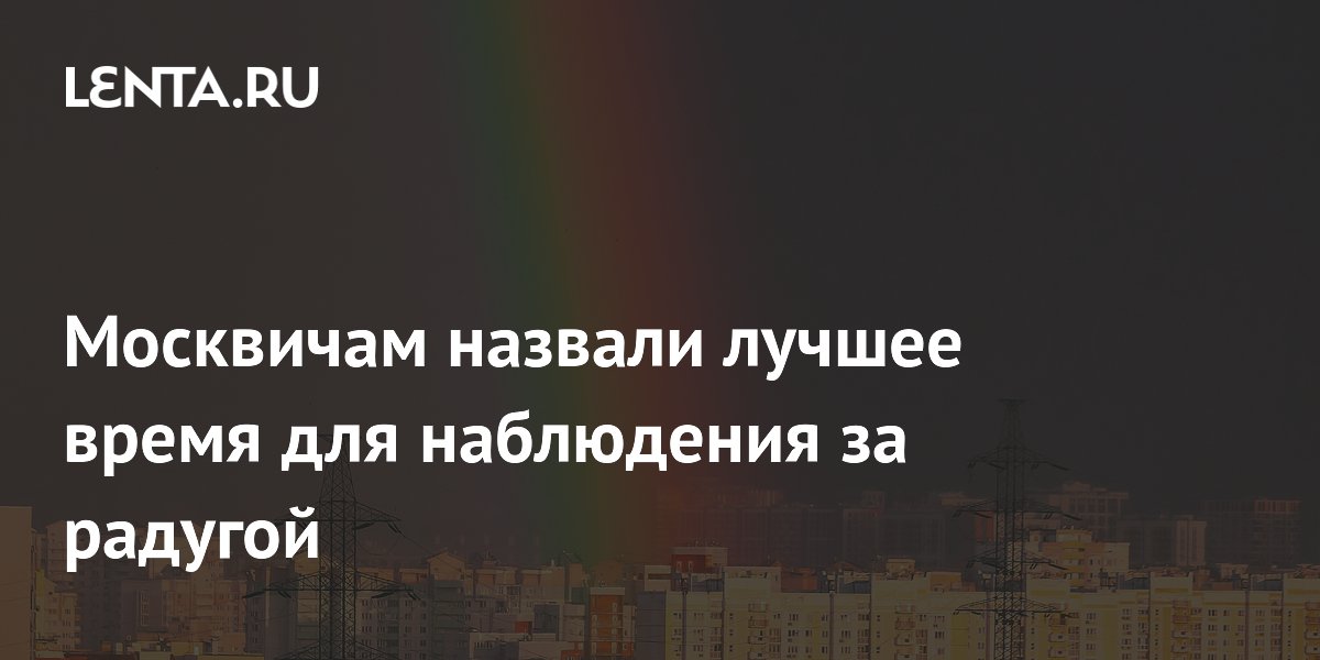 Москвичам назвали лучшее время для наблюдения за радугой