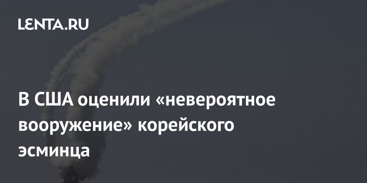 В США оценили «невероятное вооружение» корейского эсминца