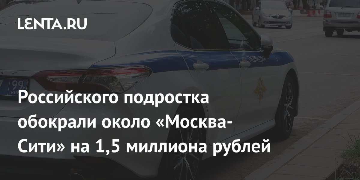 Российского подростка обокрали около «Москва-Сити» на 1,5 миллиона рублей