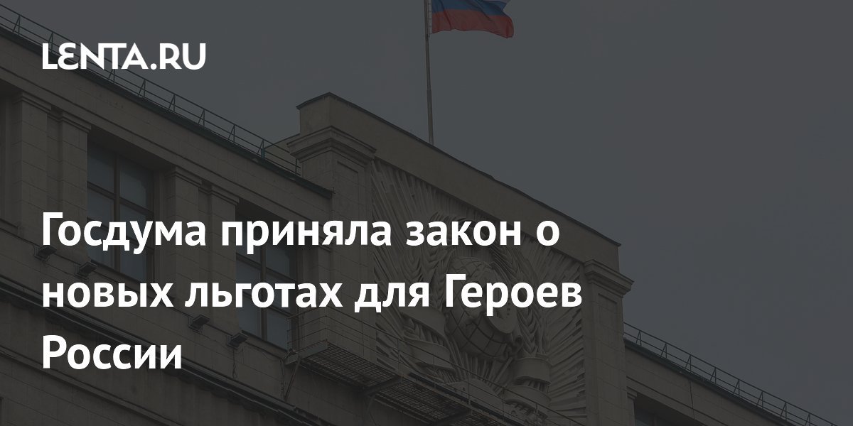 Госдума приняла закон о новых льготах для Героев России