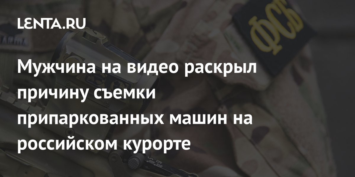 Мужчина на видео раскрыл причину съемки припаркованных машин на российском курорте