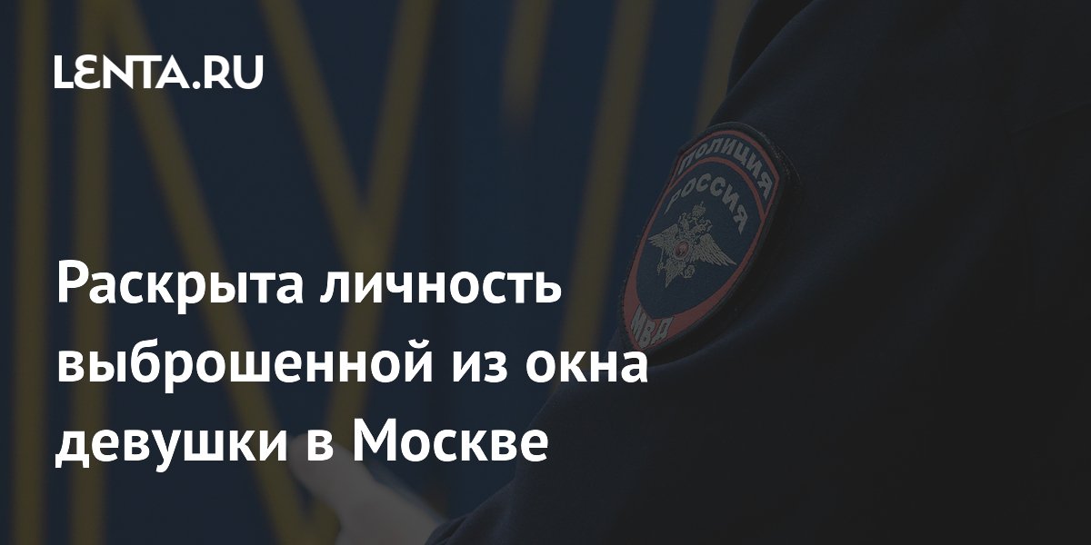 Раскрыта личность выброшенной из окна девушки в Москве