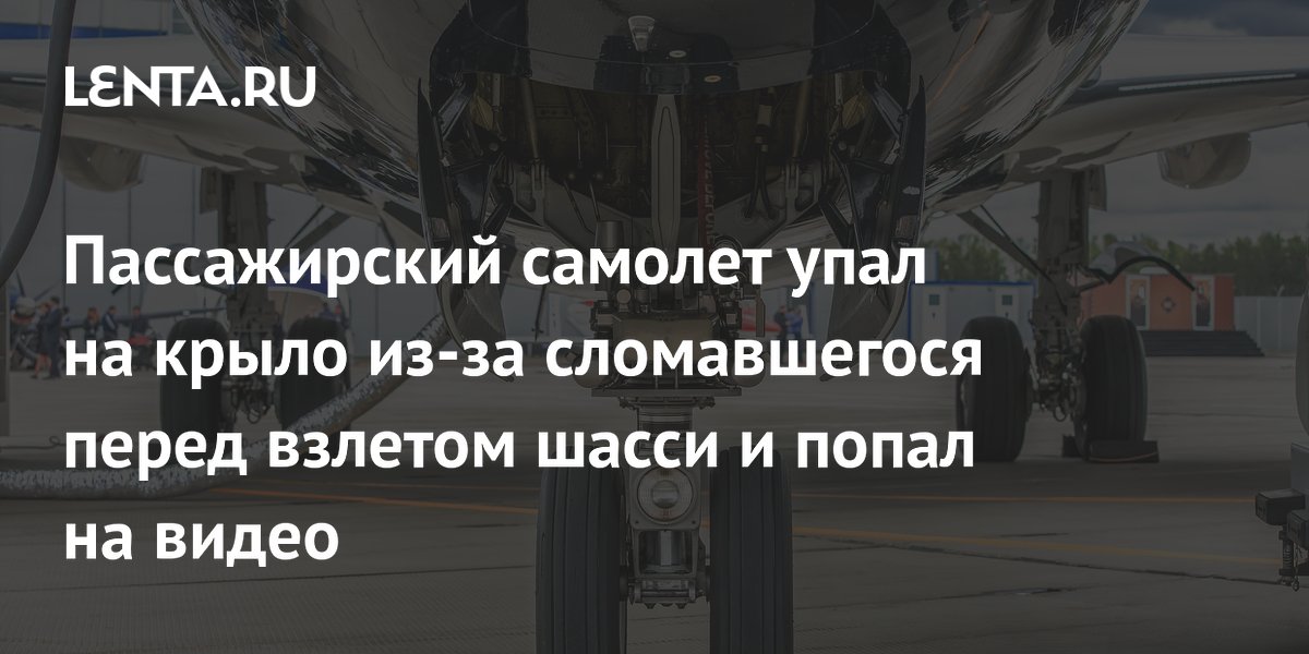 Пассажирский самолет упал на крыло из-за сломавшегося перед взлетом шасси и попал на видео