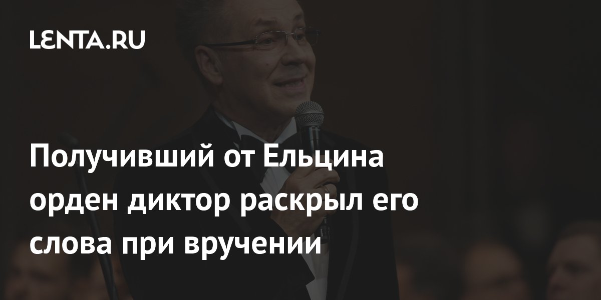 Получивший от Ельцина орден диктор раскрыл его слова при вручении