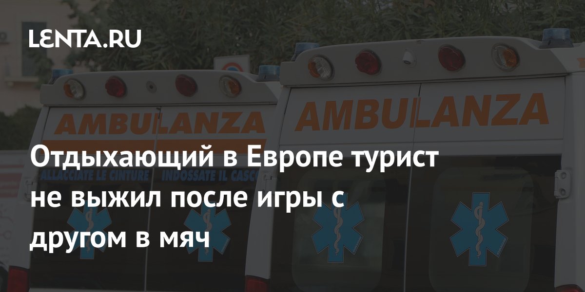 Отдыхающий в Европе турист не выжил после игры с другом в мяч