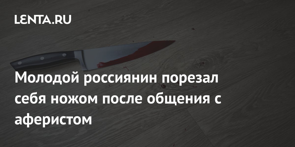 Молодой россиянин порезал себя ножом после общения с аферистом