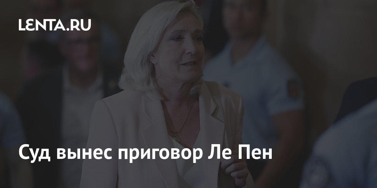 Суд вынес приговор Ле Пен
