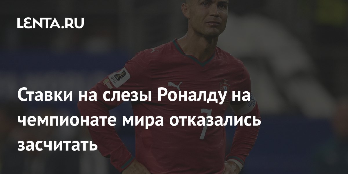 Ставки на слезы Роналду на чемпионате мира отказались засчитать