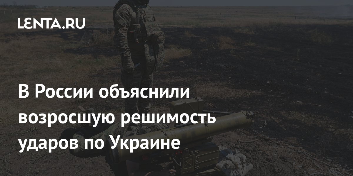 В России объяснили возросшую решимость ударов по Украине