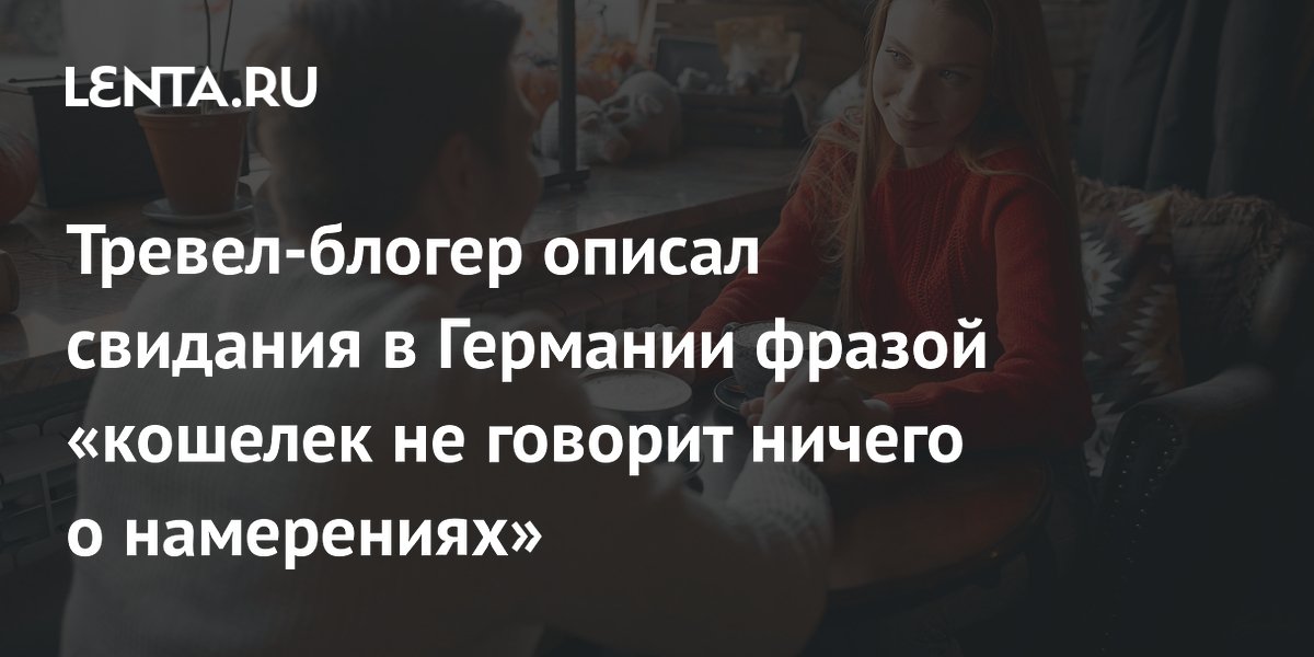 Тревел-блогер описал свидания в Германии фразой «кошелек не говорит ничего о намерениях»