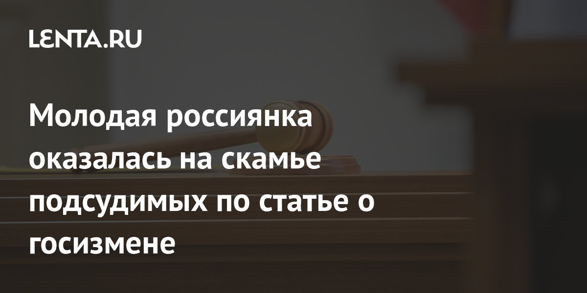 Молодая россиянка оказалась на скамье подсудимых по статье о госизмене