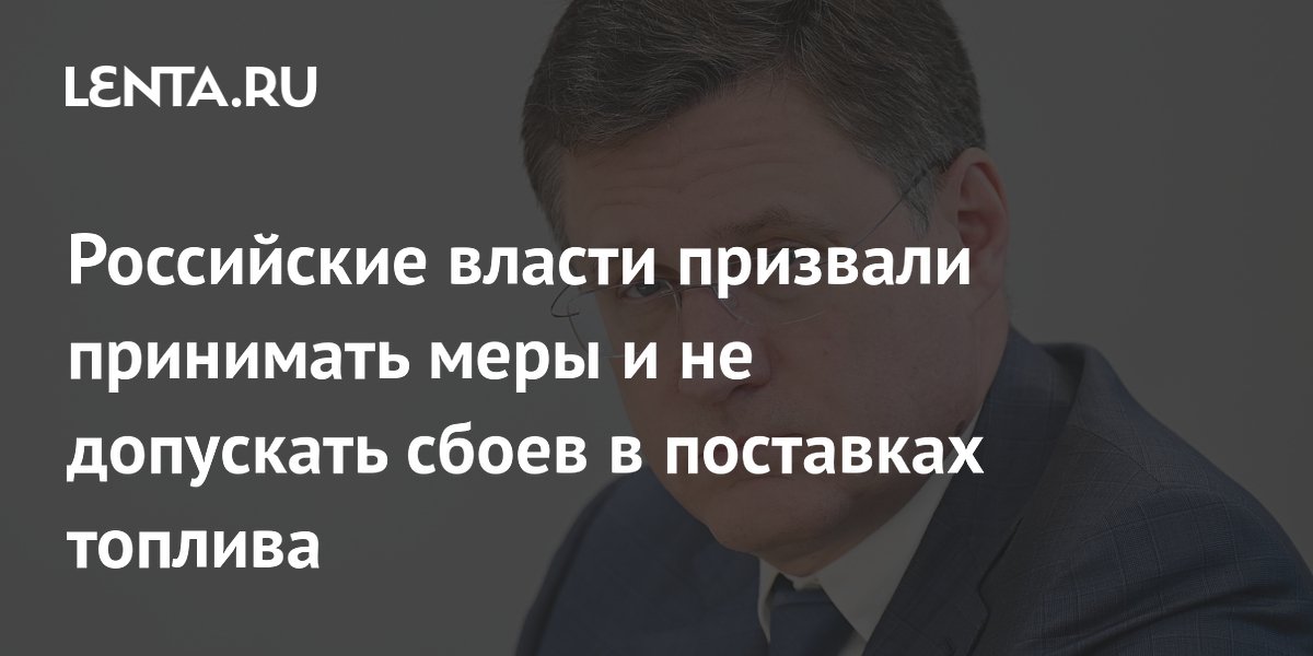 Российские власти призвали принимать меры и не допускать сбоев в поставках топлива