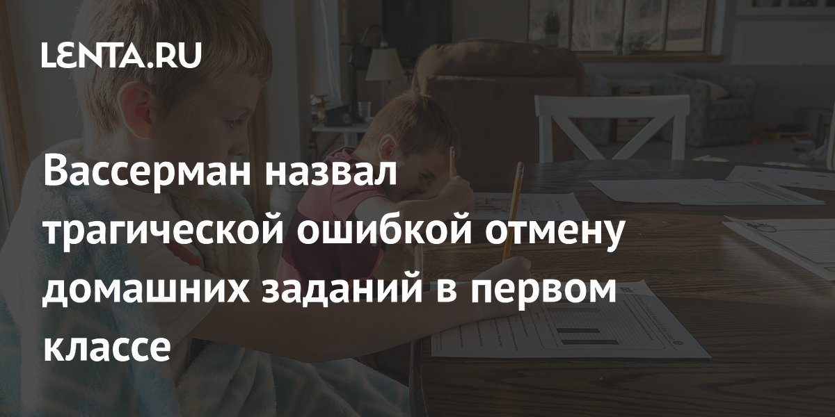 Вассерман назвал трагической ошибкой отмену домашних заданий в первом классе