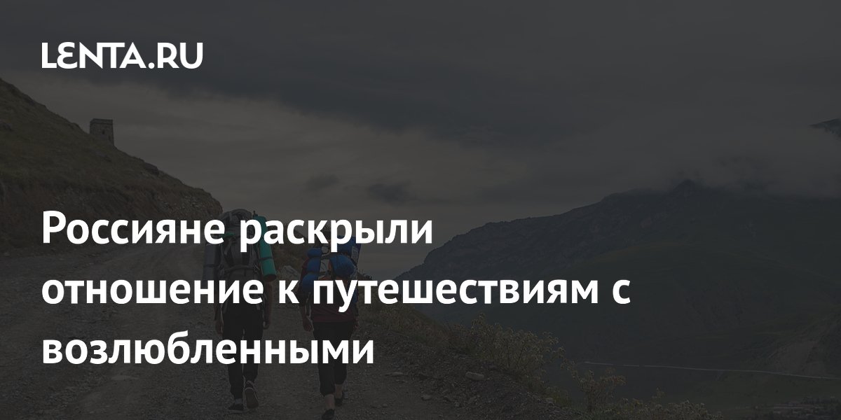 Россияне раскрыли отношение к путешествиям с возлюбленными