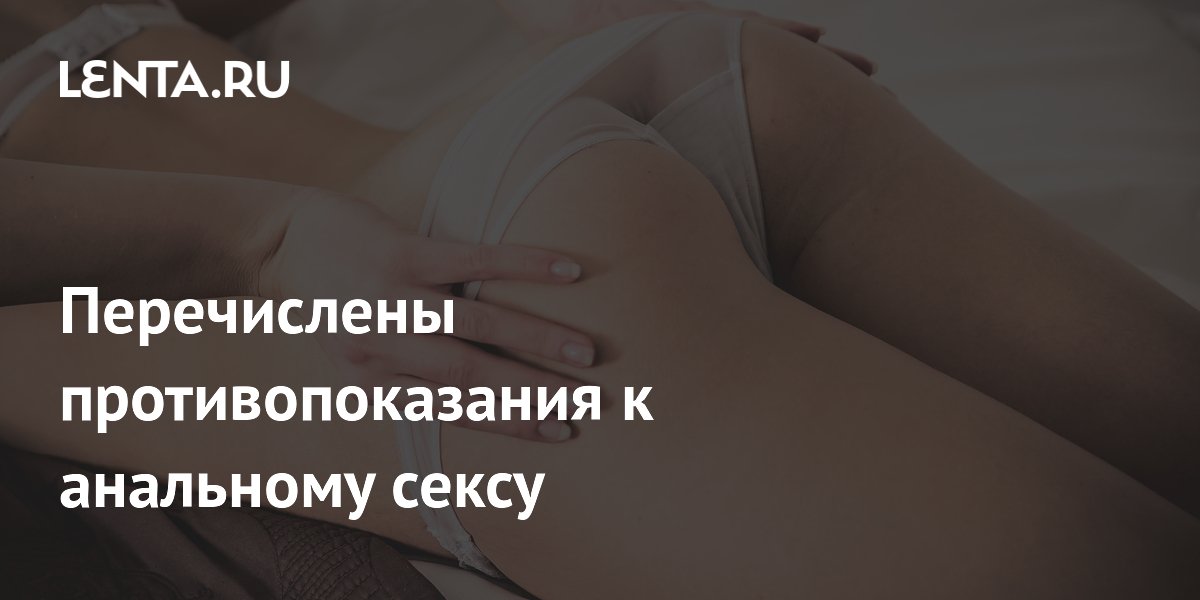 Перечислены противопоказания к анальному сексу