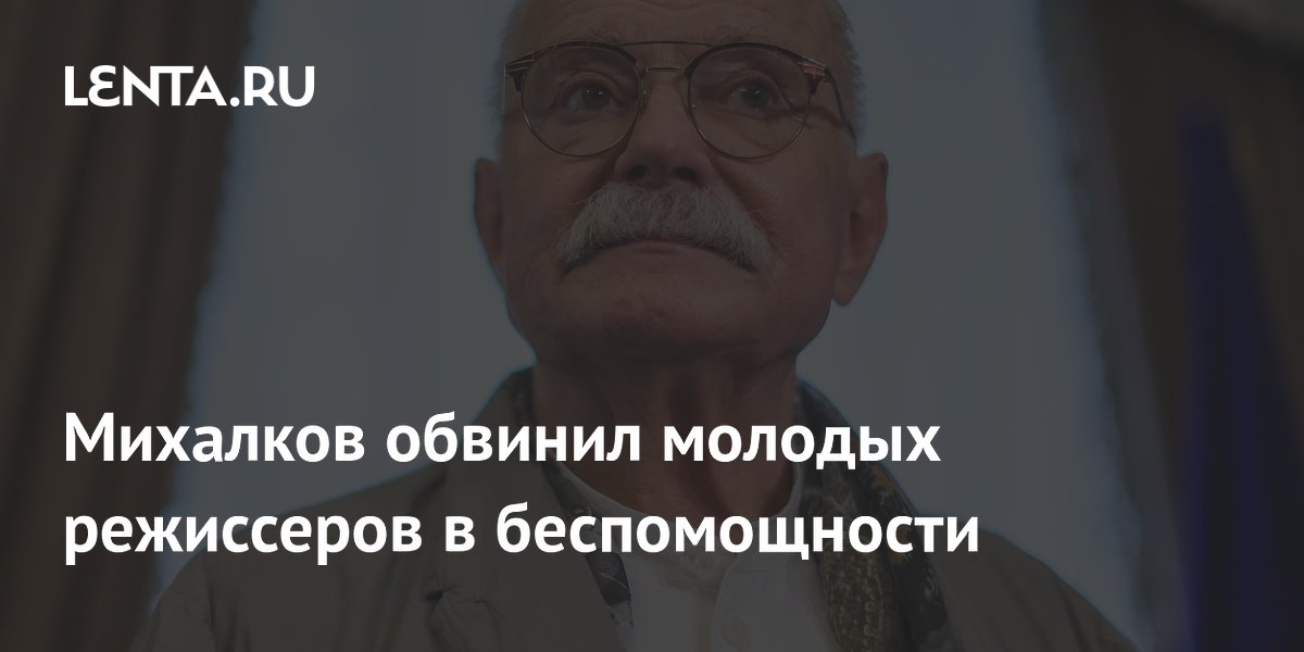 Михалков обвинил молодых режиссеров в беспомощности