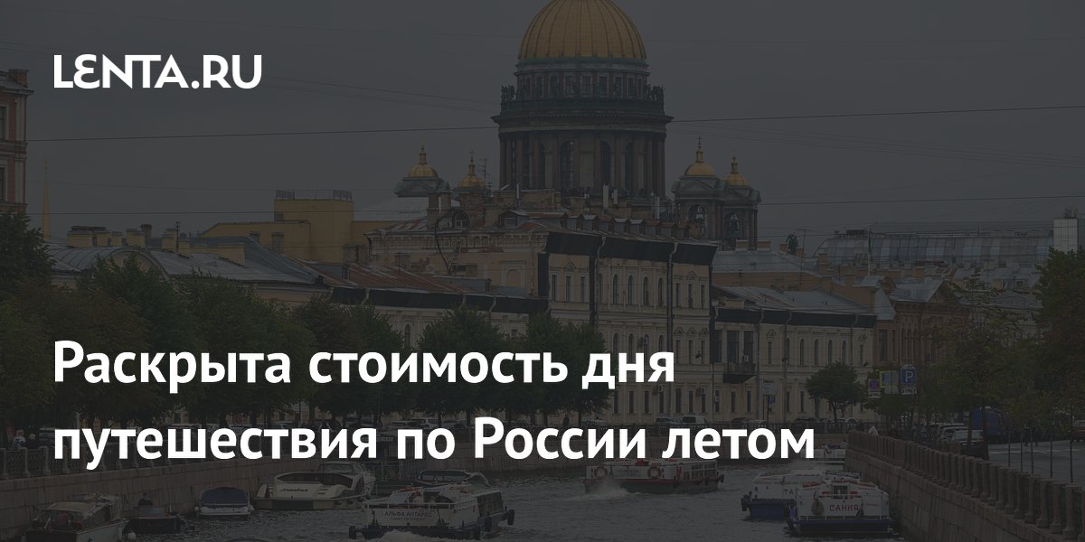 Раскрыта стоимость дня путешествия по России летом