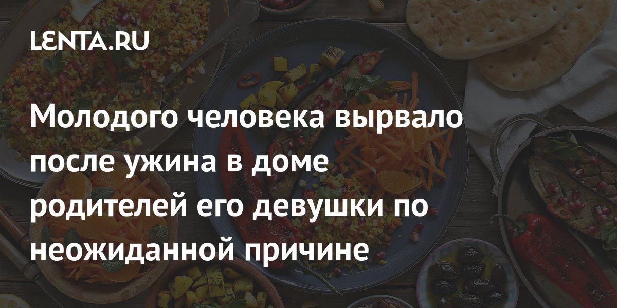 Молодого человека вырвало после ужина в доме родителей его девушки по неожиданной причине