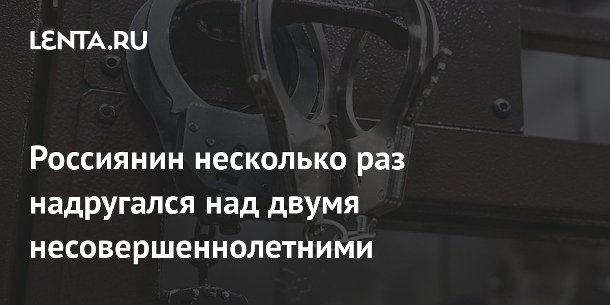 Россиянин несколько раз надругался над двумя несовершеннолетними
