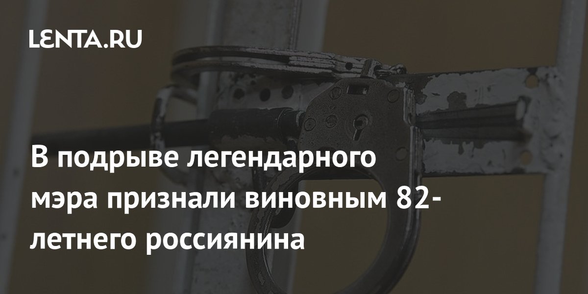 В подрыве легендарного мэра признали виновным 82-летнего россиянина