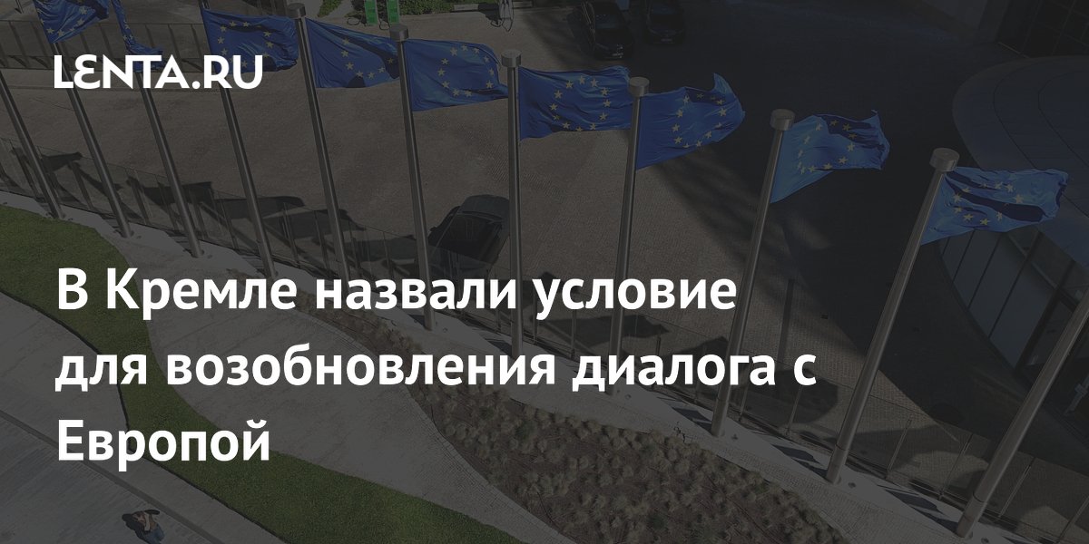 В Кремле назвали условие для возобновления диалога с Европой