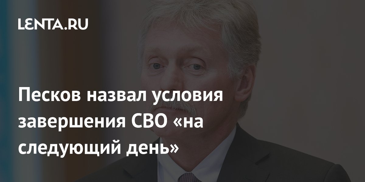 Песков назвал условия завершения СВО «на следующий день»