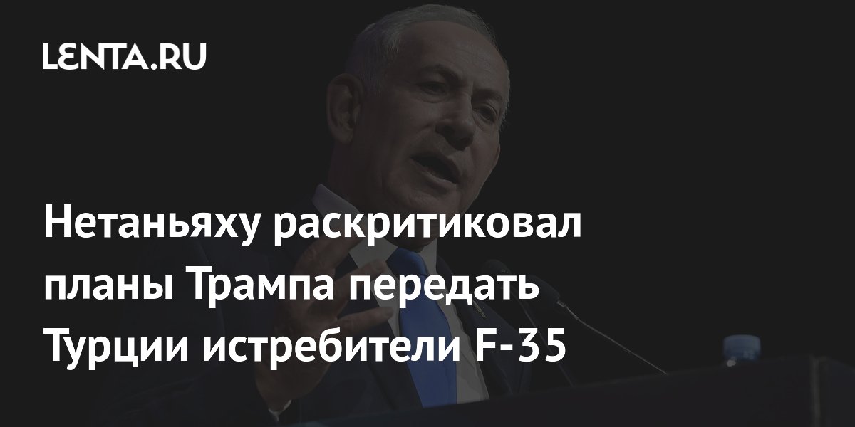 Нетаньяху раскритиковал планы Трампа передать Турции истребители F-35