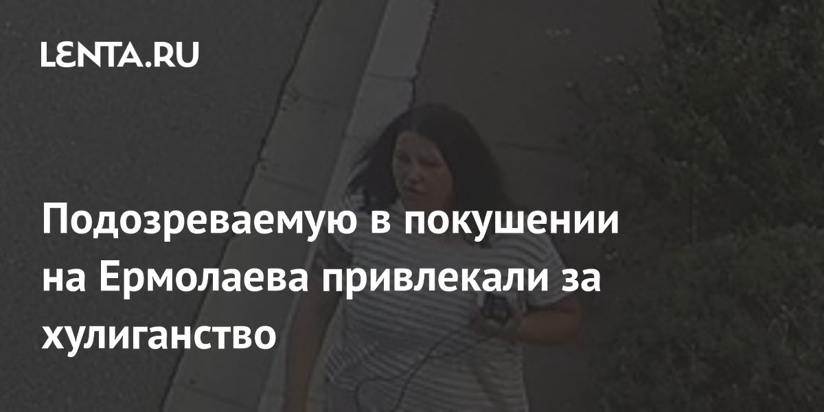 Подозреваемую в покушении на Ермолаева привлекали за хулиганство