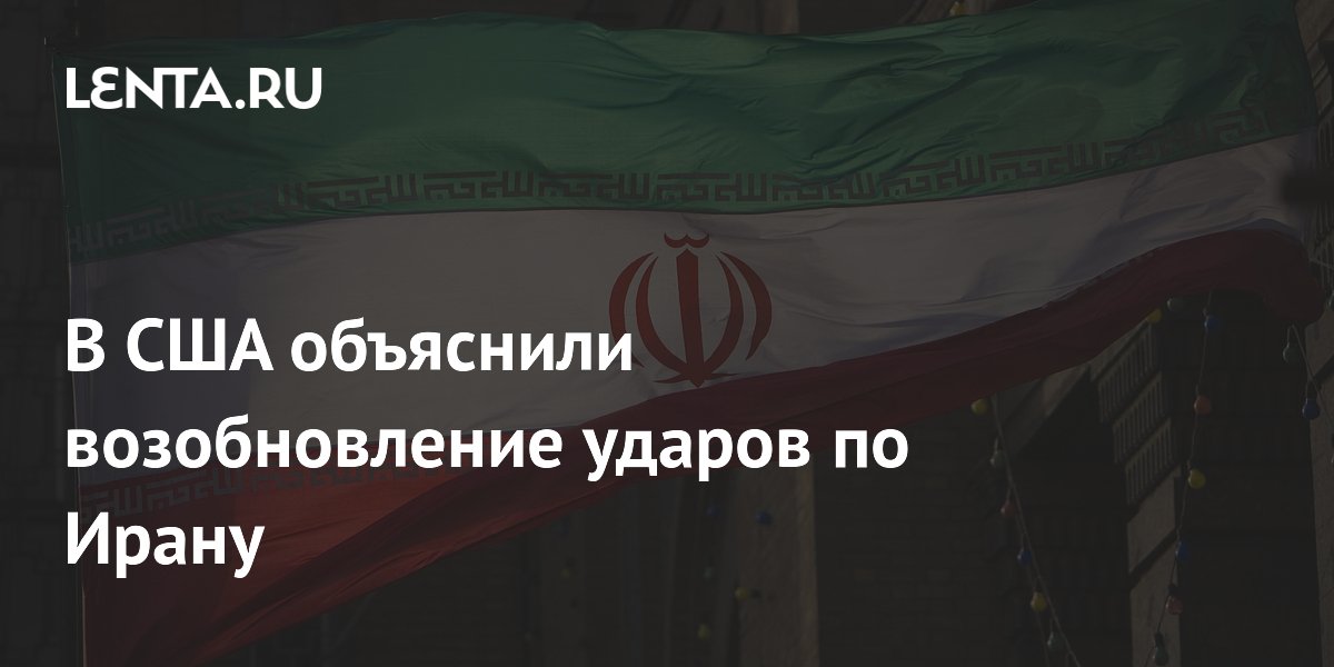 В США объяснили возобновление ударов по Ирану