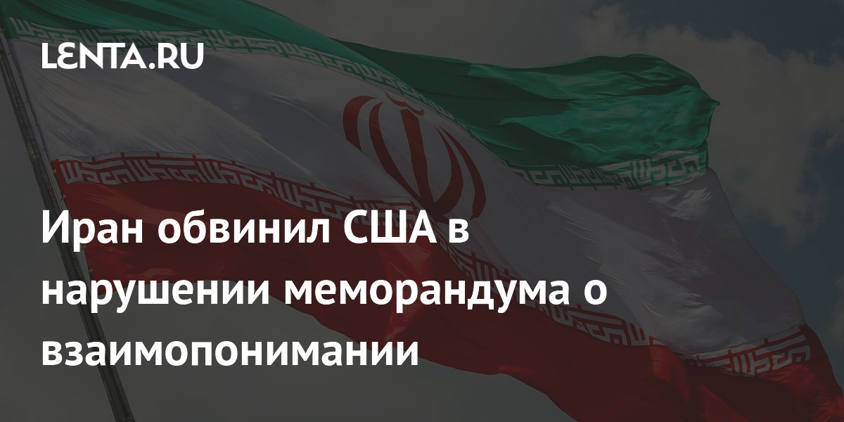 Иран обвинил США в нарушении меморандума о взаимопонимании