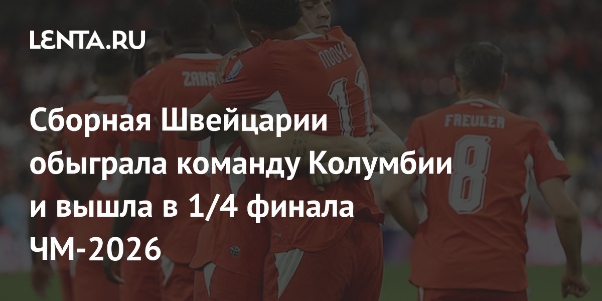 Сборная Швейцарии обыграла команду Колумбии и вышла в 1/4 финала ЧМ-2026
