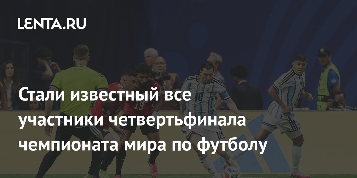 Стали известный все участники четвертьфинала чемпионата мира по футболу