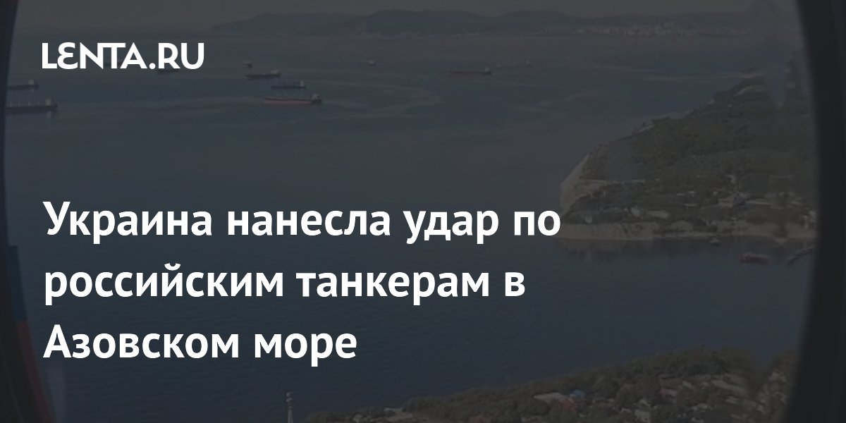 Украина нанесла удар по российским танкерам в Азовском море
