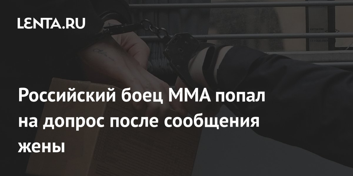 Российский боец ММА попал на допрос после сообщения жены
