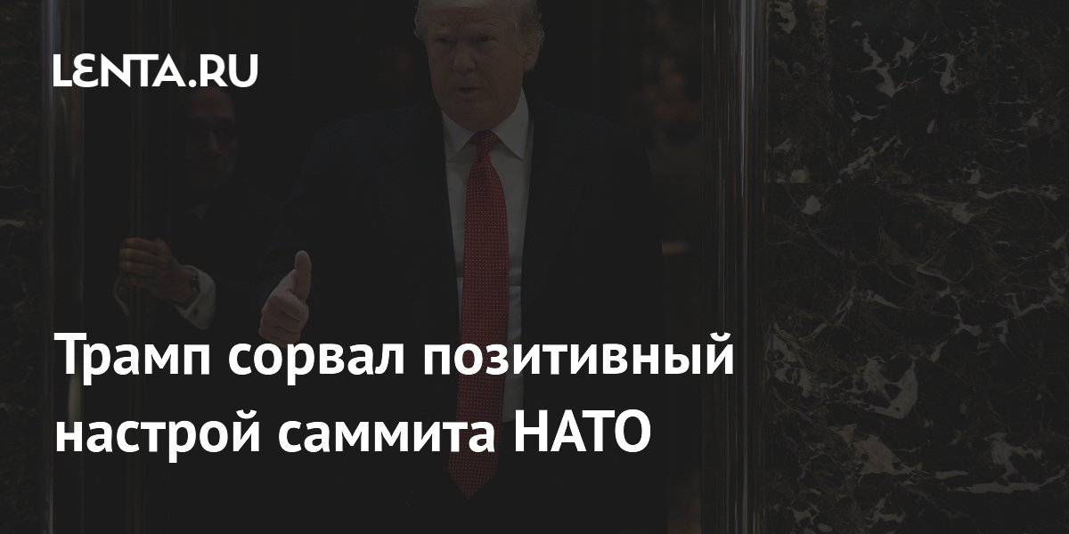 Трамп сорвал позитивный настрой саммита НАТО