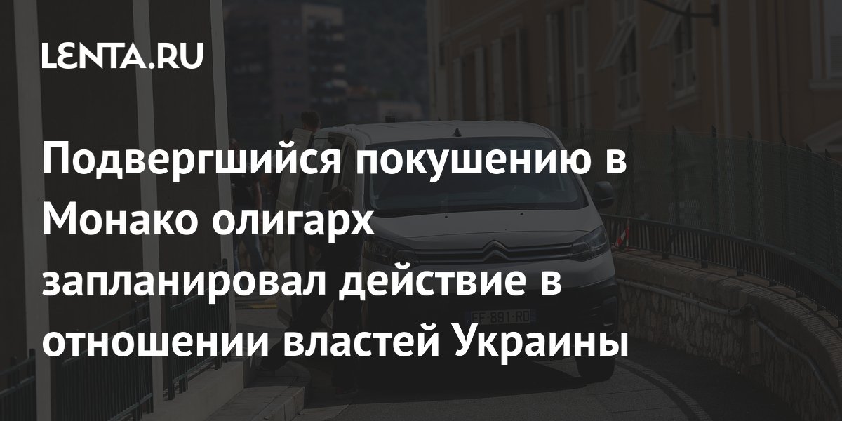Подвергшийся покушению в Монако олигарх запланировал действие в отношении властей Украины