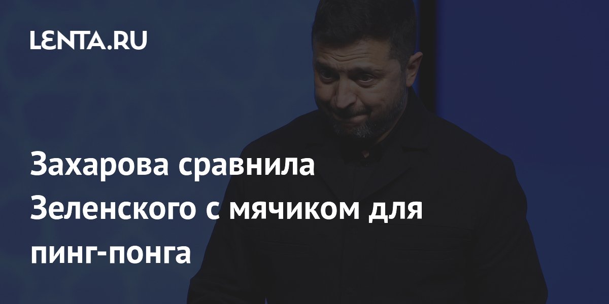 Захарова сравнила Зеленского с мячиком для пинг-понга
