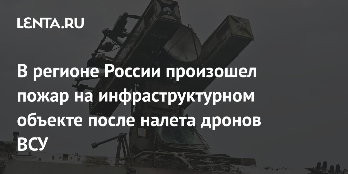 В регионе России произошел пожар на инфраструктурном объекте после налета дронов ВСУ