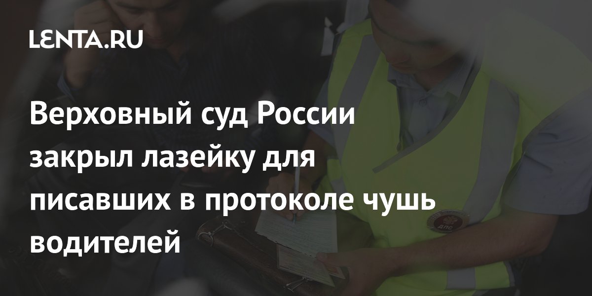Верховный суд России закрыл лазейку для писавших в протоколе чушь водителей
