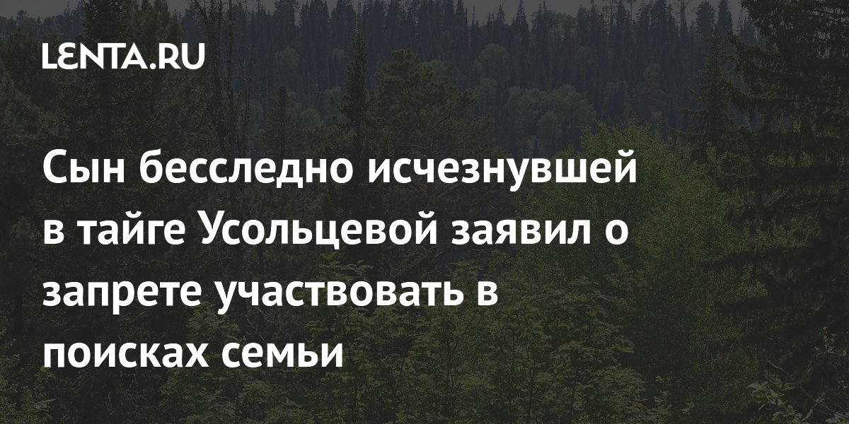Сын бесследно исчезнувшей в тайге Усольцевой заявил о запрете участвовать в поисках семьи