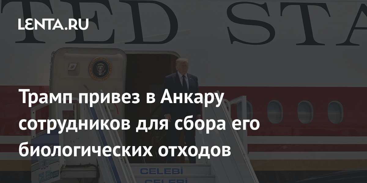 Трамп привез в Анкару сотрудников для сбора его биологических отходов