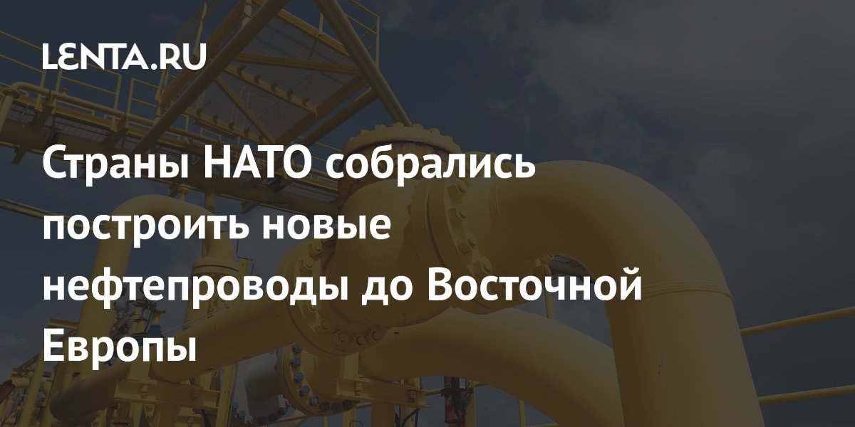 Страны НАТО собрались построить новые нефтепроводы до Восточной Европы