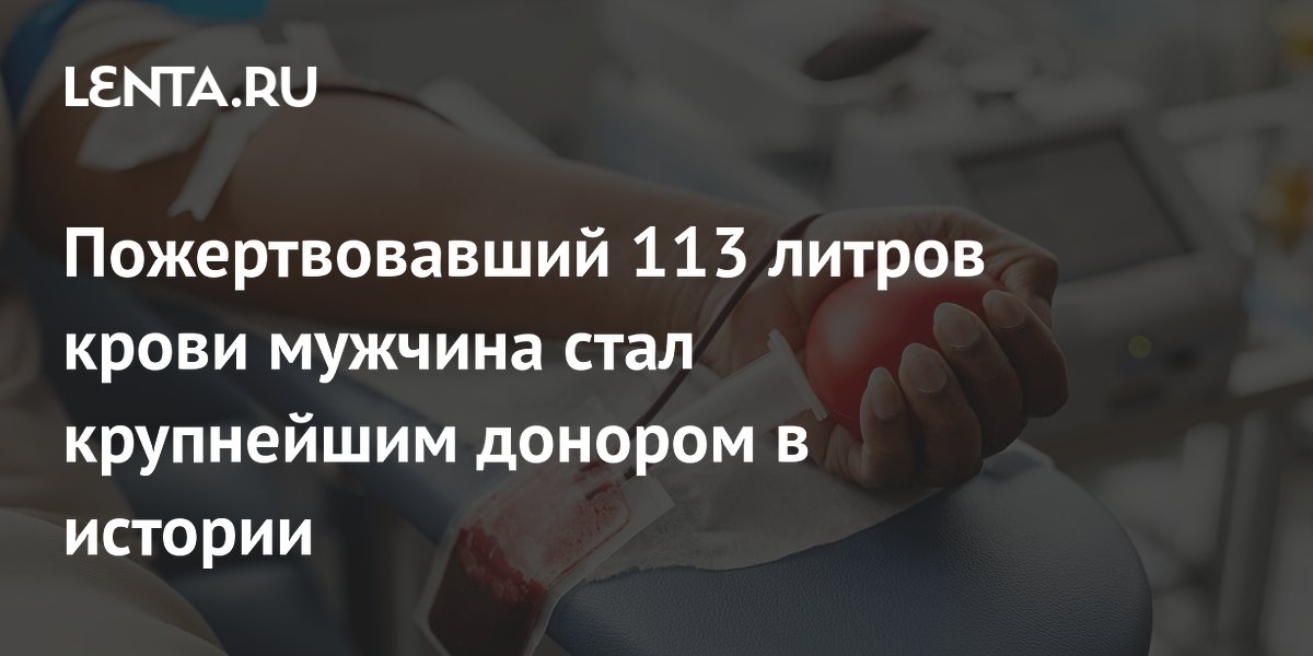 Пожертвовавший 113 литров крови мужчина стал крупнейшим донором в истории