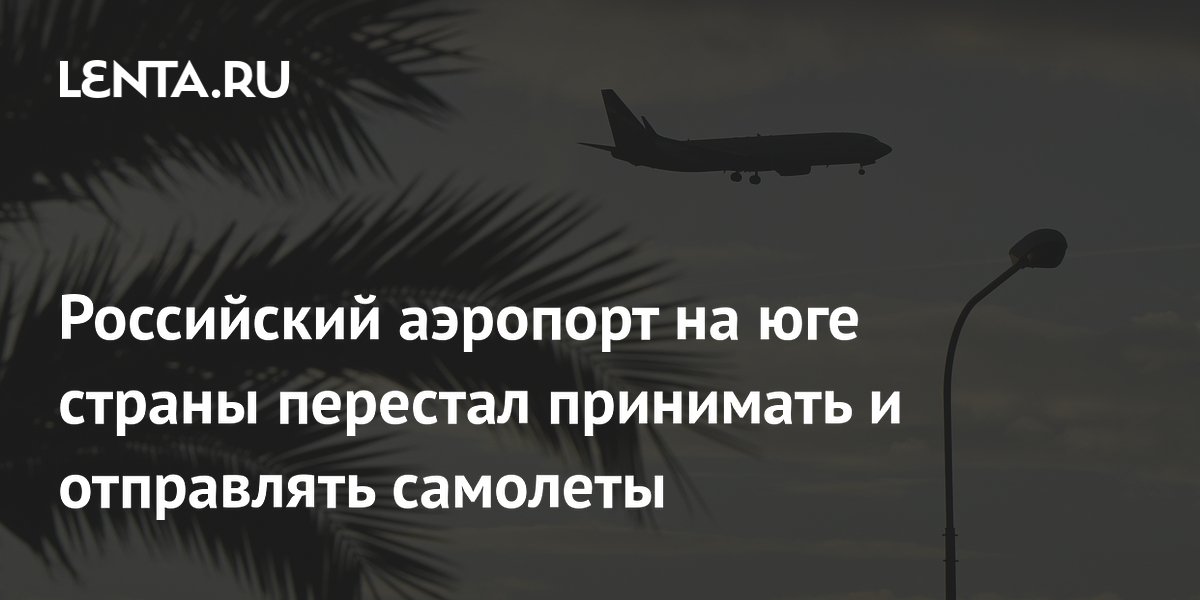 Российский аэропорт на юге страны перестал принимать и отправлять самолеты