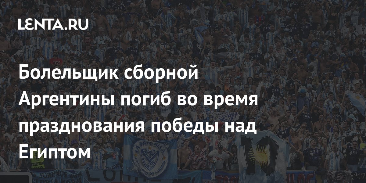 Болельщик сборной Аргентины погиб во время празднования победы над Египтом