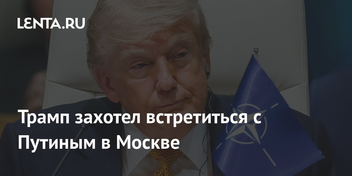 Трамп захотел встретиться с Путиным в Москве