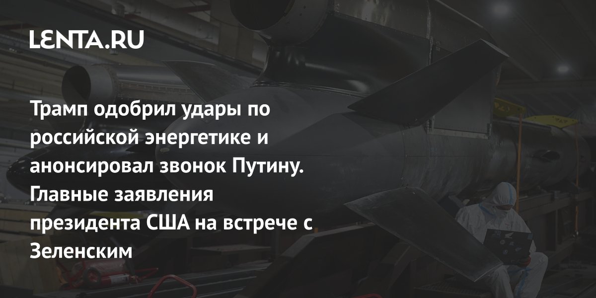 Трамп одобрил удары по российской энергетике и анонсировал звонок Путину. Главные заявления президента США на встрече с Зеленским