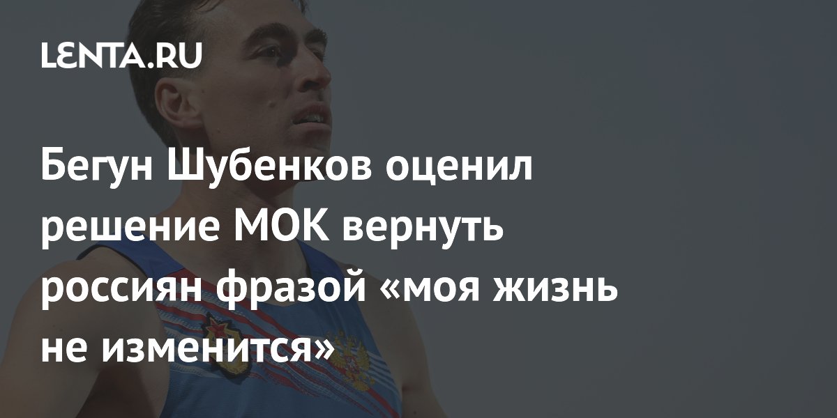 Бегун Шубенков оценил решение МОК вернуть россиян фразой «моя жизнь не изменится»