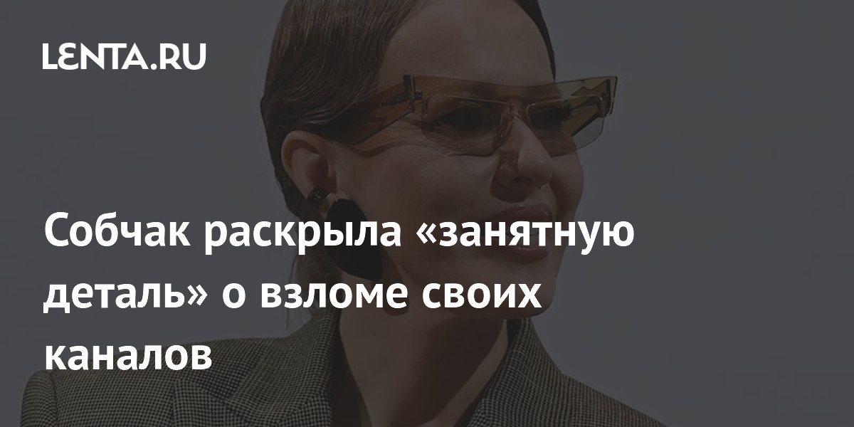 Собчак раскрыла «занятную деталь» о взломе своих каналов